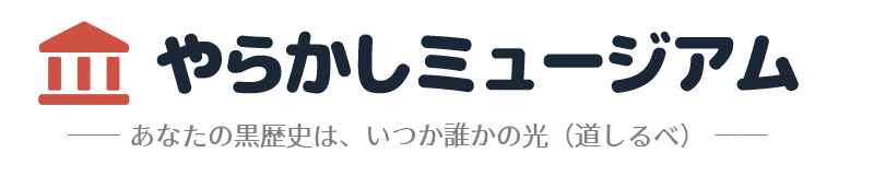 やらかしミュージアム｜あなたの黒歴史は、いつか誰かの光（道しるべ）